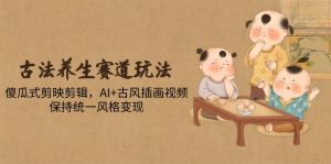 (14765期)古法养生赛道玩法,傻瓜式剪映剪辑,AI+古风插画视频,保持统一风格变现-湘创网