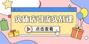 (14828期)实体店引流实战课,短视频认知+抖加投放,精准对标百客进店-湘创网