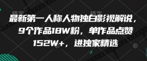 最新第一人称人物独白影视解说，9个作品18W粉，单作品点赞152W+，进独家精选-湘创网