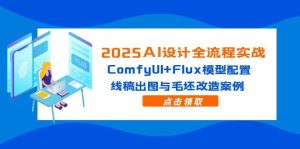 (14790期)2025AI设计全流程实战:ComfyUI+Flux模型配置,线稿出图与毛坯改造案例-湘创网
