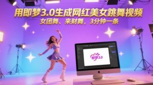 用即梦3.0生成网红美女跳舞视频，女团舞、来财舞，3分钟一条-湘创网