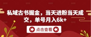 私域古书掘金,当天进粉当天成交,单号月入6k+-湘创网