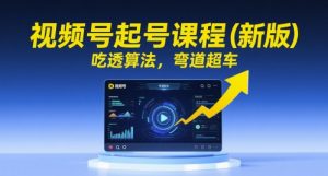 视频号起号课程(新版),吃透算法,弯道超车-湘创网