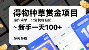 得物种草赏金项目，操作简单，只需复制粘贴，新手一天100+，多劳多得-湘创网