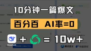 10分钟一篇爆文,百分百 AI率=0,用deepseek轻松玩转公众号爆文项目-湘创网