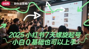 2025小红书7天螺旋起号,小白0基础也可以上手-湘创网