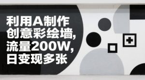 利用AI制作创意彩绘墙,流量200W,日变现多张-湘创网