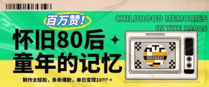 百万赞!利用复刻80年代童年回忆杀,条条爆款,单日变现几张-湘创网