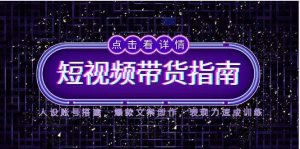(14912期)2025短视频带货指南,人设账号搭建,爆款文案创作,表现力速成训练-湘创网