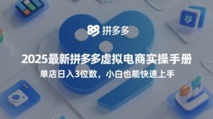 2025最新拼多多虚拟电商实操手册,单店日入3位数,小白也能快速上手【附赠选品工具】-湘创网