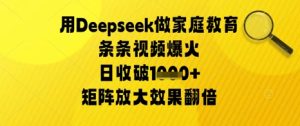 用Deepseek做家庭教育条条视频爆火日收几张，矩阵放大效果翻倍-湘创网