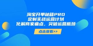淘宝开单秘籍PRO，定制实战运营计划，化解商家痛点，突破运营瓶颈-湘创网