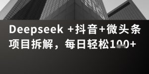 Deepseek +抖音 微头条项目拆解，每日轻松1张+-湘创网