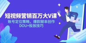 (14920期)短视频营销百万大V课,账号定位策略,爆款脚本创作,DOU+投放技巧-湘创网