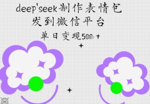 deepseek制作表情包，发到微信平台，单日变现5张-湘创网