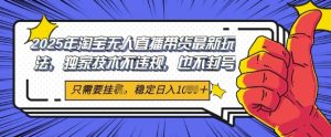 2025年淘宝无人直播带货最新玩法,独家技术不违规,稳定日入几张,小白也能当天开单-湘创网