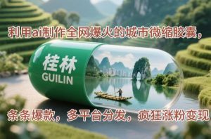 (14704期)利用ai制作全网爆火的城市微缩胶囊,条条爆款,多平台分发,疯狂涨粉变现-湘创网