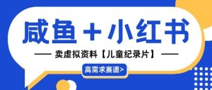 【高需求赛道】小红书+咸鱼做儿童纪录片赛道,一天轻松几十单,详细项目拆解-湘创网