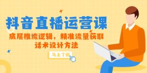 (14917期)5月新课-抖音直播运营课,底层推流逻辑,精准流量获取,话术设计方法-湘创网