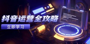 (14738期)抖音运营全攻略,账号包装养号技巧,情感增粉视频搬运,实现快速变现-湘创网