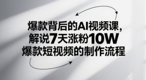 爆款背后的AI视频课,解说7天涨粉10W爆款短视频的制作流程-湘创网