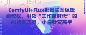 ComfyUI+Flux批量生图保姆级教程，引领“工作流时代”的AI绘画工具，小白秒变高手-湘创网