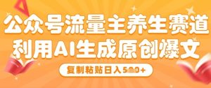 公众号流量主养生赛道,利用AI生成原创爆文,复制粘贴日入5张-湘创网
