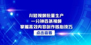 AI短视频批量生产:一分钟百条视频,掌握高效内容创作核心技巧-湘创网