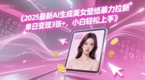 2025最新AI生成美女壁纸暴力拉新, 单日变现3张+,小白轻松上手-湘创网