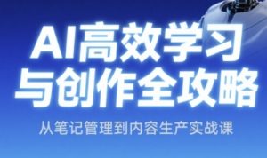 AI高效学习与创作全攻略,从笔记管理到内容生产实战课-湘创网