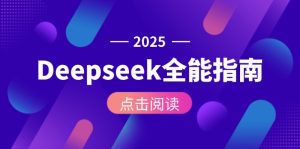 (15045期)Deepseek全能指南:从安装部署到API调用,掌握AI核心操作全流程-湘创网