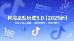 抖店正规玩法5.0【2025新】抖音小店从基础、运营到爆单,你值得拥有-湘创网