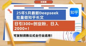 25年5月最新Deepseek批量做知乎长文,日引300+创业粉,日入1k+,可复制调教公式全行业适用-湘创网