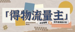 得物流量主创作者激励计划，小白可上手，不用出镜，收益是非常可观-湘创网