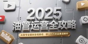 (15232期)2025油管运营全攻略,从账号设置到变现路径,新增千万收益赛道解析-湘创网