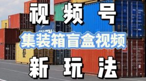 视频号新玩法,利用老外开集装箱盲盒视频,挣分成计划收益,月入过W,新手小白轻松上手-湘创网