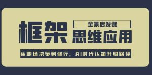 框架思维应用全景课,从职场决策到修行,AI时代认知升级路径-湘创网