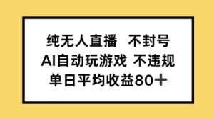 纯无人直播不封号,AI自动玩游戏,单日平均收益80+-湘创网