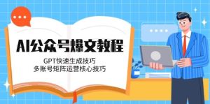 AI公众号爆文教程,GPT快速生成技巧,多账号矩阵运营核心技巧-湘创网