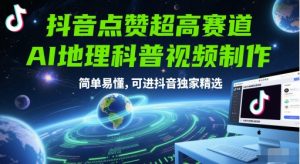 抖音点赞超高赛道，AI地理科普视频制作，简单易懂，可进抖音独家精选-湘创网