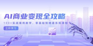 (14948期)AI商业变现全攻略,100+实战案例教学,零基础到精通系统课程-湘创网