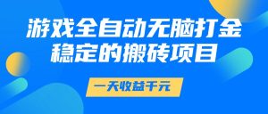 游戏全自动无脑打金，一天收益1000+，稳定的搬砖项目-湘创网