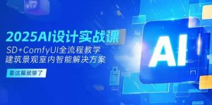 2025AI设计实战课,SD+ComfyUI全流程教学,建筑景观室内智能解决方案-湘创网