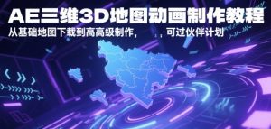 AE三维3D地图动画制作教程,从基础地图下载到高级制作,可过伙伴计划-湘创网