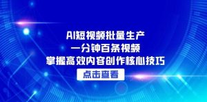 (15025期)AI短视频批量生产:一分钟百条视频,掌握高效内容创作核心技巧-湘创网