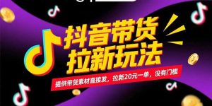 (15207期)抖音带货拉新玩法,提供带货素材直接发,拉新20元一单,没有门槛-湘创网