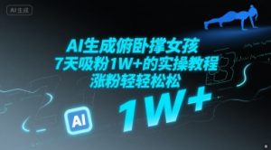 AI生成俯卧撑女孩,7天吸粉1W+的实操教程, 涨粉轻轻松松-湘创网