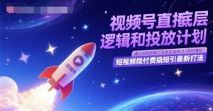 视频号直播底层逻辑和投放计划,短视频微付费撬短引最新打法-湘创网