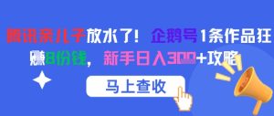 腾讯亲儿子放水了!企鹅号1条作品狂挣8份钱,新手日入3张+攻略-湘创网