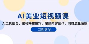 AI美业短视频课，AI工具组合，账号搭建技巧，爆款内容创作，同城流量获取-湘创网